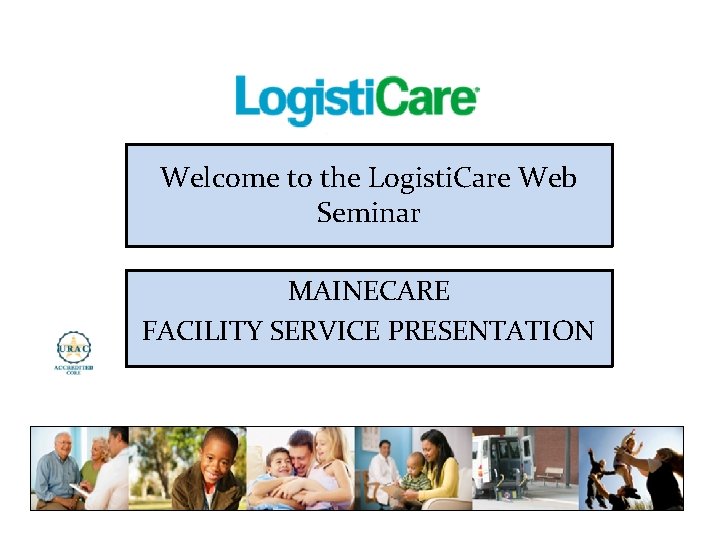 Welcome to the Logisti. Care Web Seminar MAINECARE FACILITY SERVICE PRESENTATION 