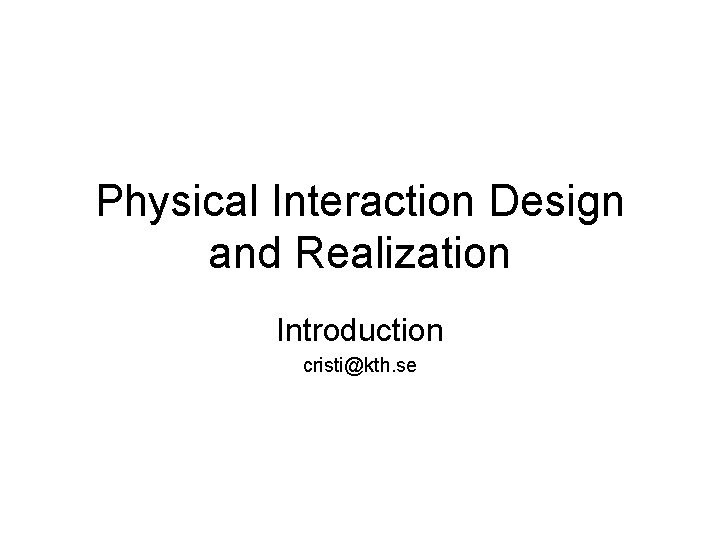 Physical Interaction Design and Realization Introduction cristi@kth. se 