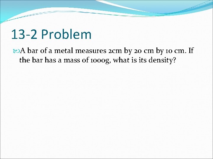 13 -2 Problem A bar of a metal measures 2 cm by 20 cm