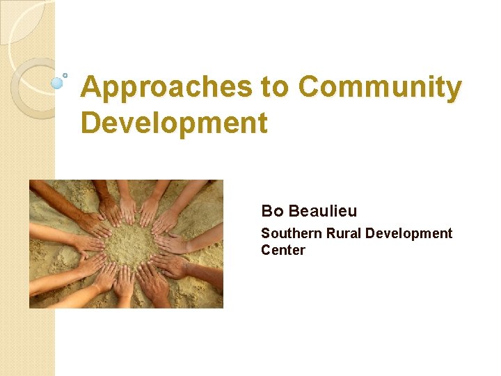Approaches to Community Development Bo Beaulieu Southern Rural Development Center 