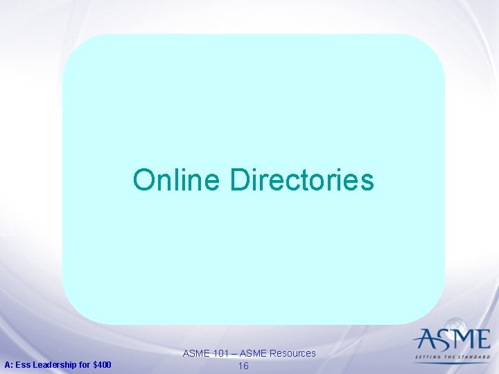 Online Directories A: Ess Leadership for $400 ASME 101 – ASME Resources 16 Online Directories A: Ess Leadership for $400 ASME 101 – ASME Resources 16