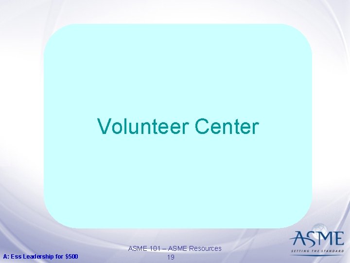 Volunteer Center A: Ess Leadership for $500 ASME 101 – ASME Resources 19 Volunteer Center A: Ess Leadership for $500 ASME 101 – ASME Resources 19