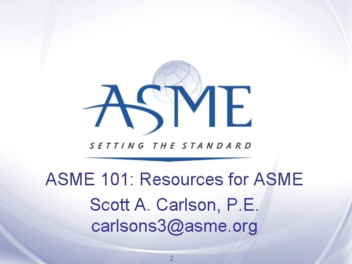 ASME 101: Resources for ASME Scott A. Carlson, P. E. carlsons 3@asme. org 2 ASME 101: Resources for ASME Scott A. Carlson, P. E. carlsons 3@asme. org 2