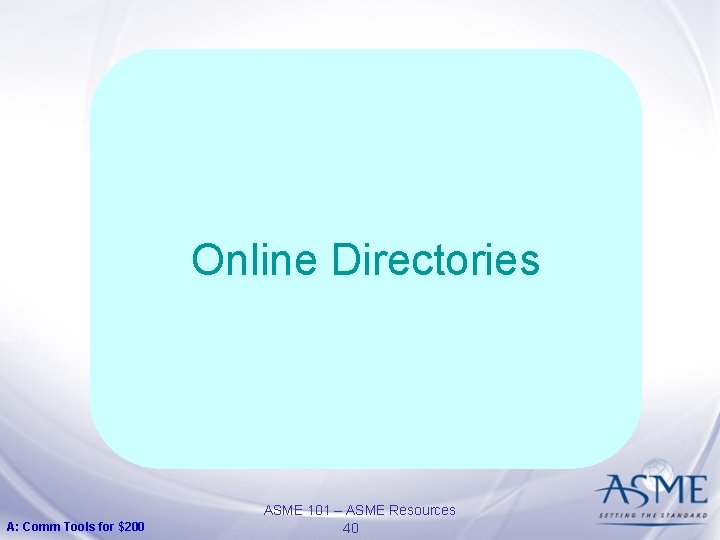 Online Directories A: Comm Tools for $200 ASME 101 – ASME Resources 40 