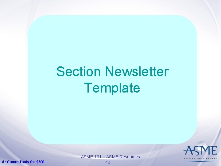 Section Newsletter Template A: Comm Tools for $300 ASME 101 – ASME Resources 43