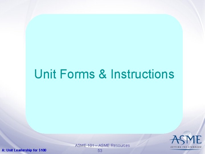 Unit Forms & Instructions A: Unit Leadership for $100 ASME 101 – ASME Resources