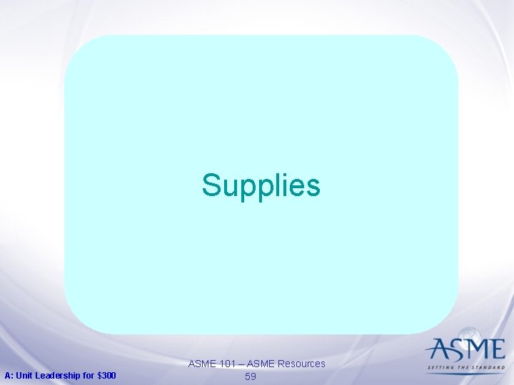 Supplies A: Unit Leadership for $300 ASME 101 – ASME Resources 59 