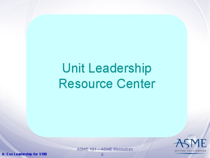 Unit Leadership Resource Center A: Ess Leadership for $100 ASME 101 – ASME Resources