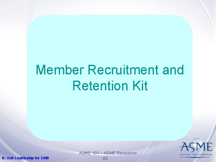 Member Recruitment and Retention Kit A: Unit Leadership for $400 ASME 101 – ASME