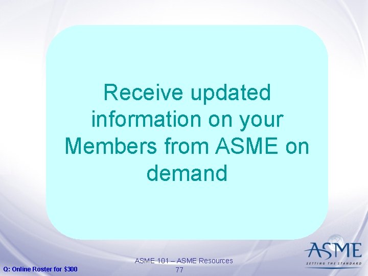 Receive updated information on your Members from ASME on demand Q: Online Roster for