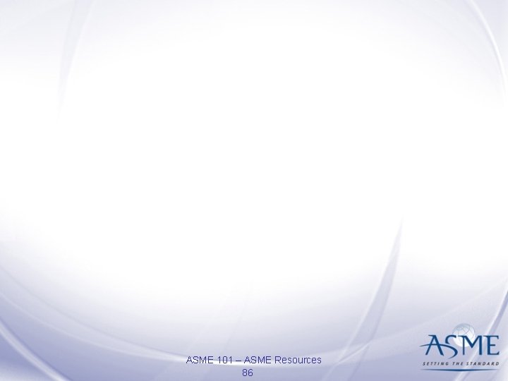 ASME 101 – ASME Resources 86 ASME 101 – ASME Resources 86
