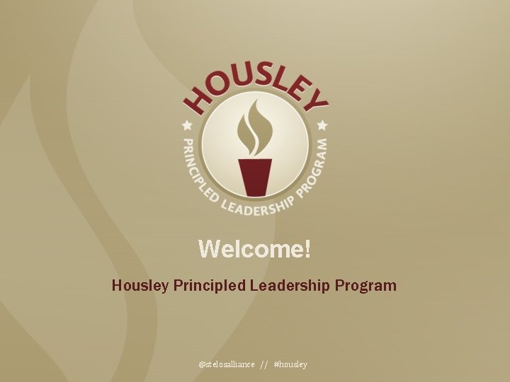 Welcome! Housley Principled Leadership Program @stelosalliance // #housley 