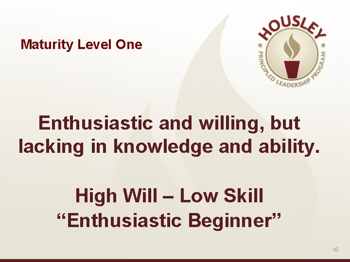 Maturity Level One Enthusiastic and willing, but lacking in knowledge and ability. High Will