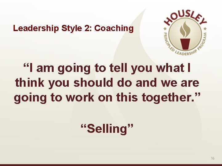 Leadership Style 2: Coaching “I am going to tell you what I think you