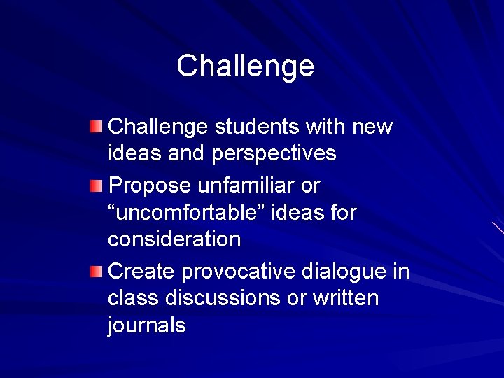 Challenge students with new ideas and perspectives Propose unfamiliar or “uncomfortable” ideas for consideration