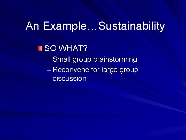 An Example…Sustainability SO WHAT? – Small group brainstorming – Reconvene for large group discussion