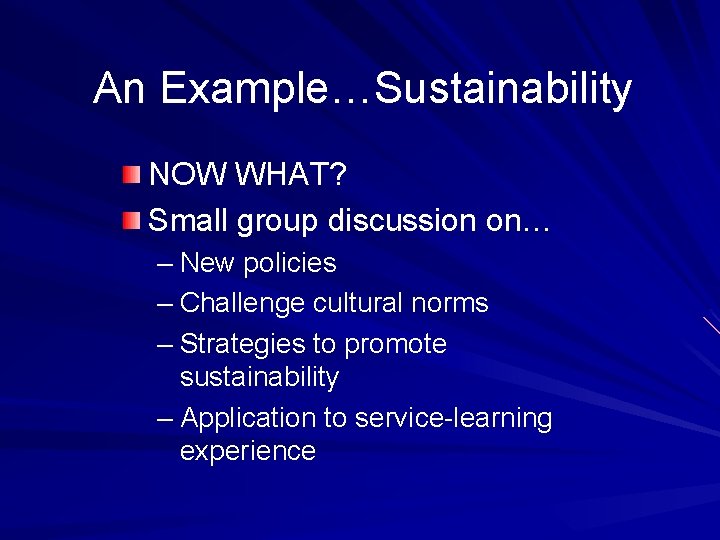 An Example…Sustainability NOW WHAT? Small group discussion on… – New policies – Challenge cultural
