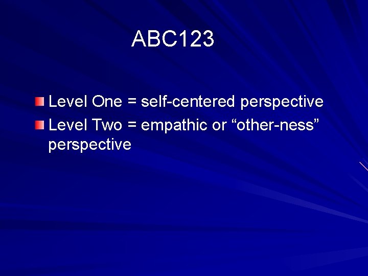ABC 123 Level One = self-centered perspective Level Two = empathic or “other-ness” perspective