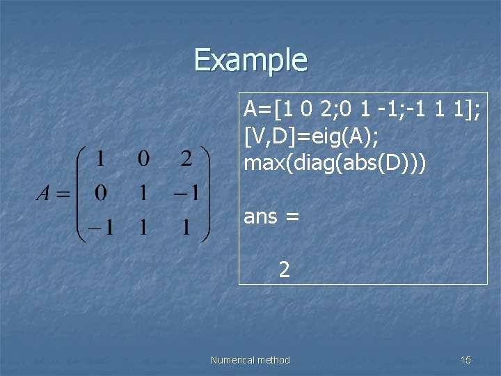 Example A=[1 0 2; 0 1 -1; -1 1 1]; [V, D]=eig(A); max(diag(abs(D))) ans