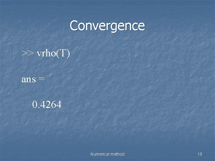 Convergence >> vrho(T) ans = 0. 4264 Numerical method 19 