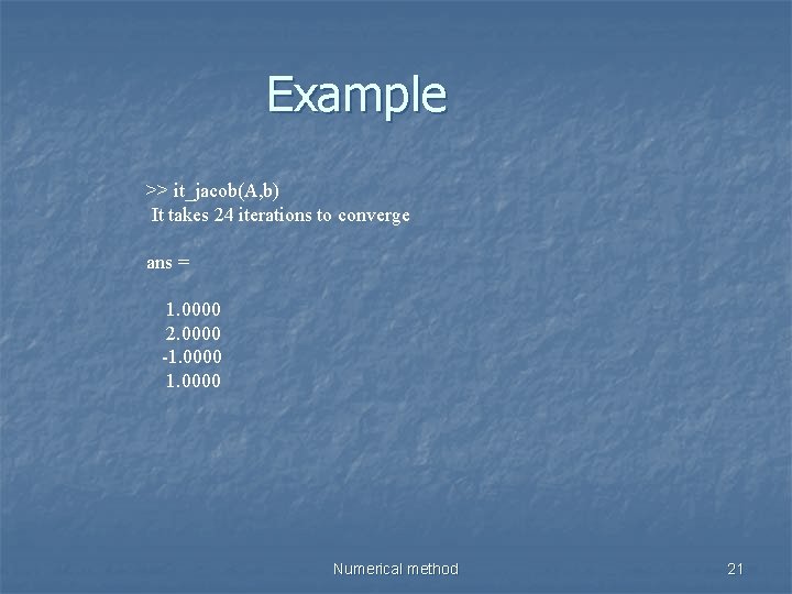 Example >> it_jacob(A, b) It takes 24 iterations to converge ans = 1. 0000