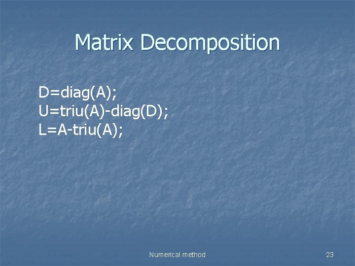 Matrix Decomposition D=diag(A); U=triu(A)-diag(D); L=A-triu(A); Numerical method 23 