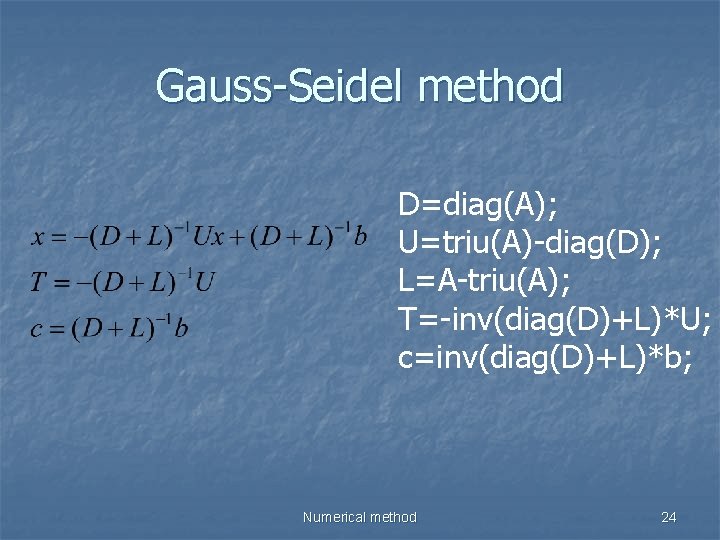 Gauss-Seidel method D=diag(A); U=triu(A)-diag(D); L=A-triu(A); T=-inv(diag(D)+L)*U; c=inv(diag(D)+L)*b; Numerical method 24 