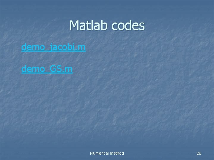 Matlab codes demo_jacobi. m demo_GS. m Numerical method 26 