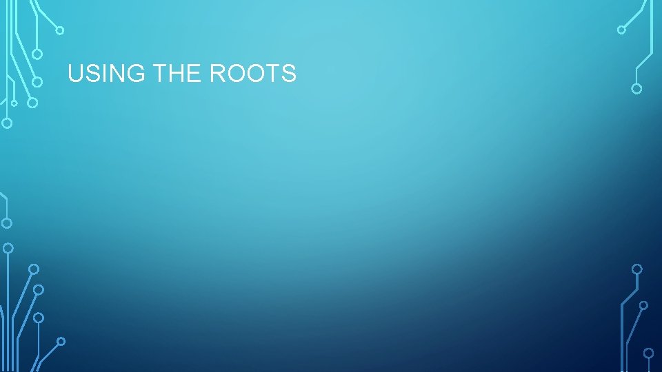 USING THE ROOTS 