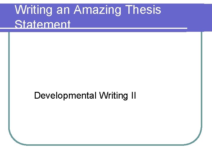 Writing an Amazing Thesis Statement Developmental Writing II 