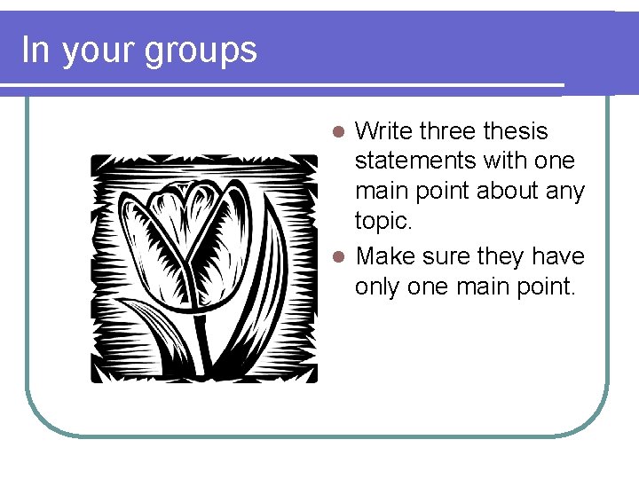 In your groups Write three thesis statements with one main point about any topic.