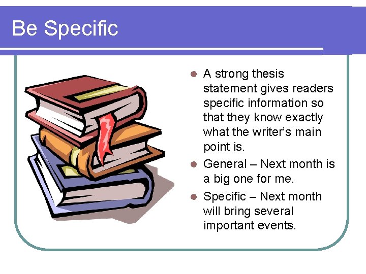 Be Specific A strong thesis statement gives readers specific information so that they know