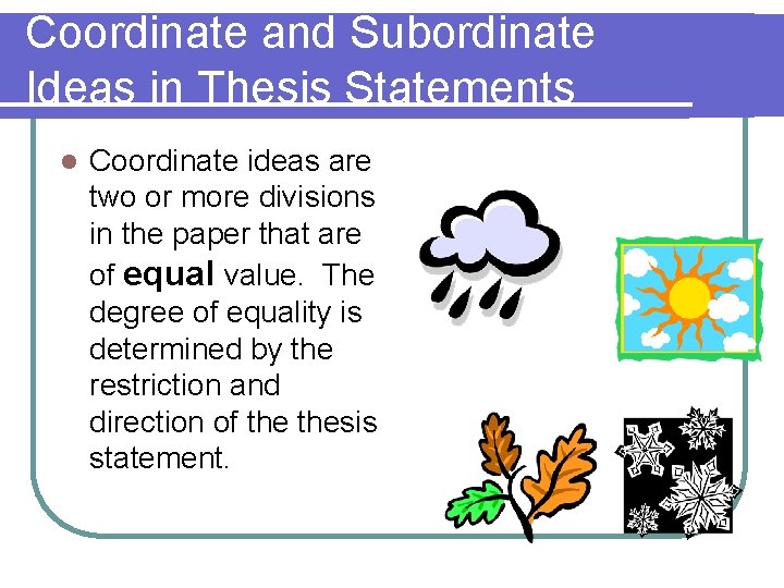 Coordinate and Subordinate Ideas in Thesis Statements l Coordinate ideas are two or more