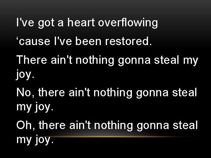I've got a heart overflowing ‘cause I've been restored. There ain't nothing gonna steal