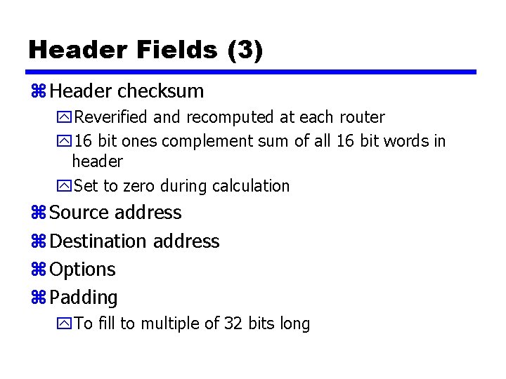 Header Fields (3) z Header checksum y. Reverified and recomputed at each router y