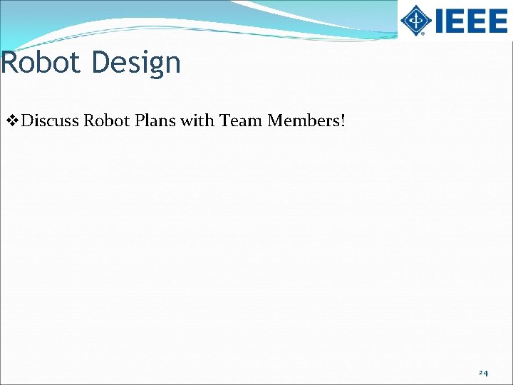 Robot Design v. Discuss Robot Plans with Team Members! 24 