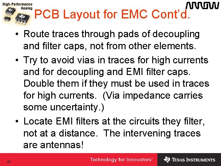 PCB Layout for EMC Cont’d. • Route traces through pads of decoupling and filter PCB Layout for EMC Cont’d. • Route traces through pads of decoupling and filter