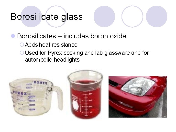 Borosilicate glass l Borosilicates – includes boron oxide ¡ Adds heat resistance ¡ Used