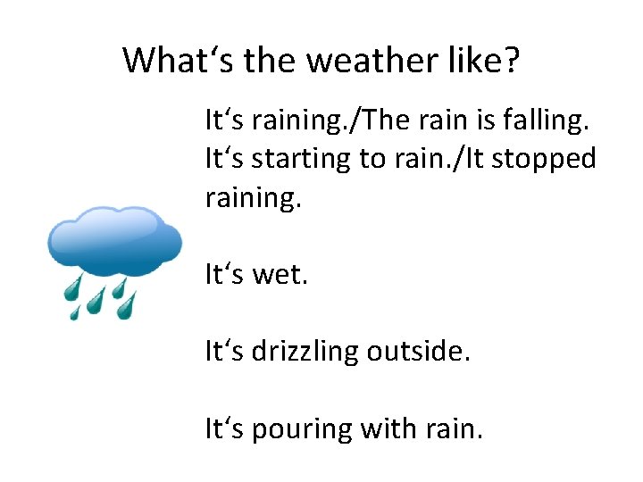 What‘s the weather like? It‘s raining. /The rain is falling. It‘s starting to rain.