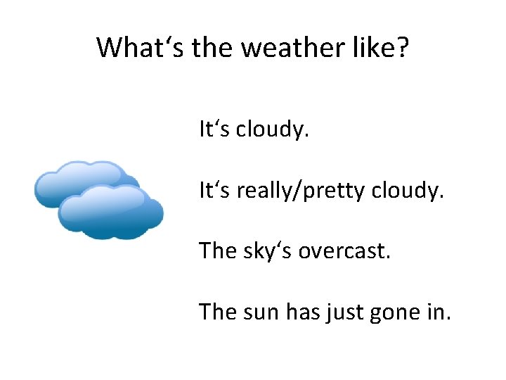 What‘s the weather like? It‘s cloudy. It‘s really/pretty cloudy. The sky‘s overcast. The sun