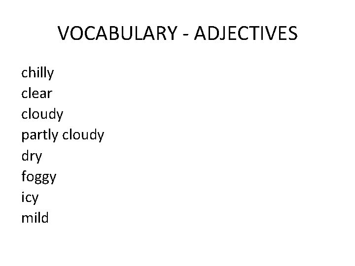 VOCABULARY - ADJECTIVES chilly clear cloudy partly cloudy dry foggy icy mild 