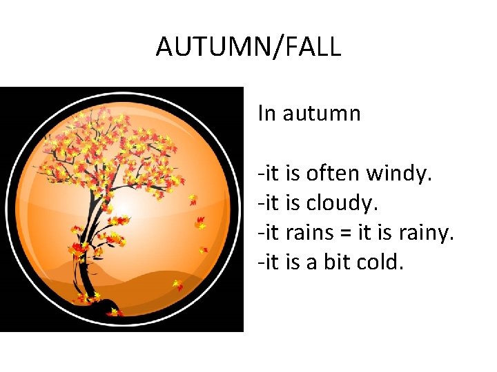 AUTUMN/FALL In autumn -it is often windy. -it is cloudy. -it rains = it