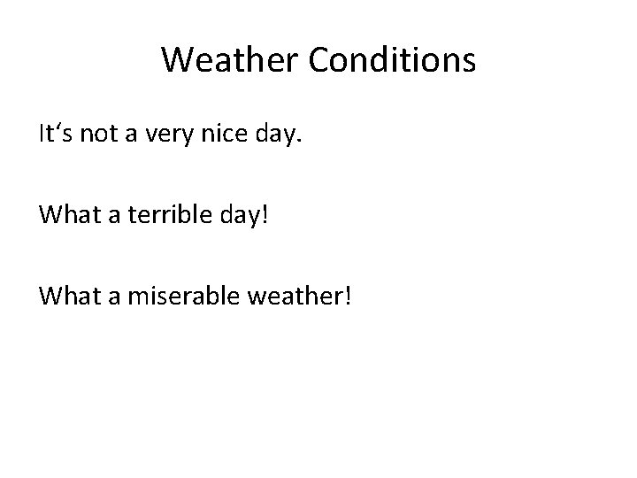 Weather Conditions It‘s not a very nice day. What a terrible day! What a