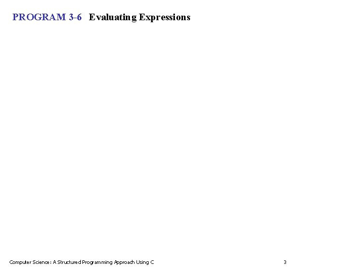 PROGRAM 3 -6 Evaluating Expressions Computer Science: A Structured Programming Approach Using C 3