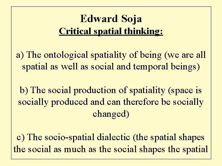 Edward Soja Critical spatial thinking: a) The ontological spatiality of being (we are all