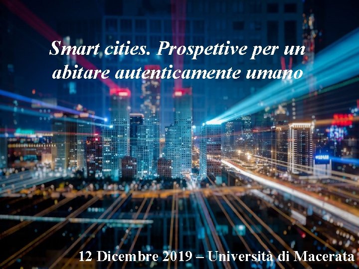 Smart cities. Prospettive per un abitare autenticamente umano 12 Dicembre 2019 – Università di