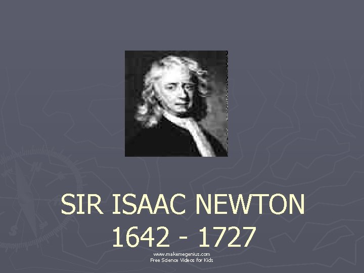 SIR ISAAC NEWTON 1642 - 1727 www. makemegenius. com Free Science Videos for Kids