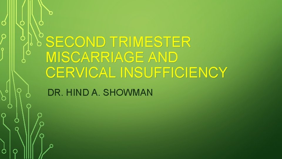 SECOND TRIMESTER MISCARRIAGE AND CERVICAL INSUFFICIENCY DR. HIND A. SHOWMAN 
