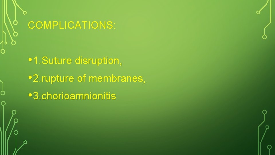 COMPLICATIONS: • 1. Suture disruption, • 2. rupture of membranes, • 3. chorioamnionitis 