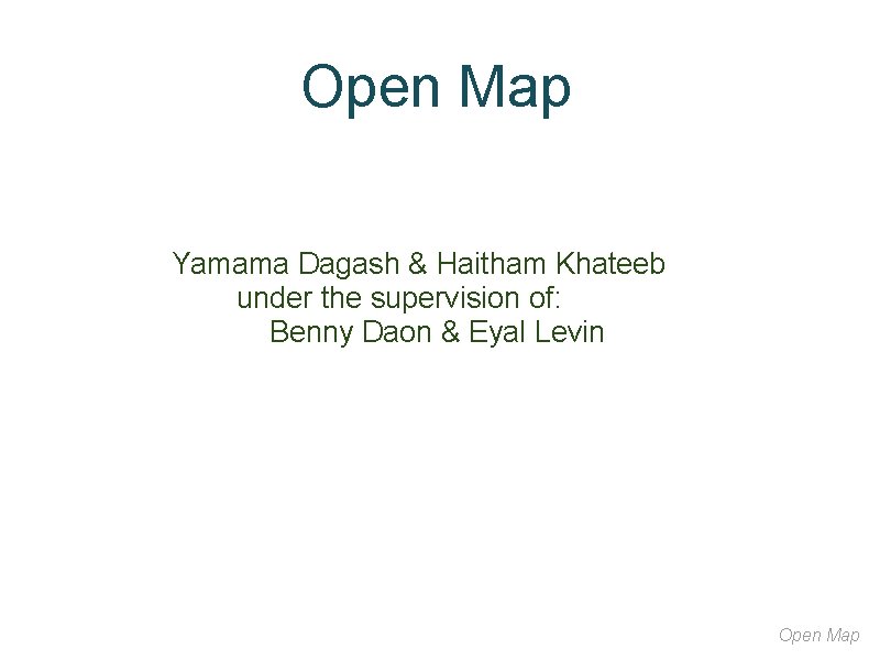 Open Map Yamama Dagash & Haitham Khateeb under the supervision of: Benny Daon &